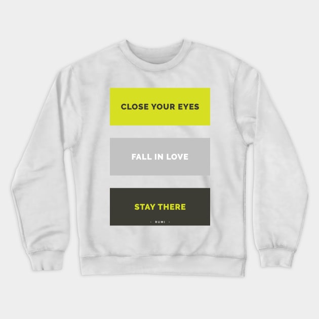 Close your eyes, fall in love, stay there - Rumi Quote Typography Crewneck Sweatshirt by StudioGrafiikka